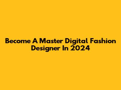 Become A Master Digital Fashion Designer In 2024