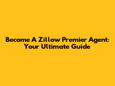 Become A Zillow Premier Agent: Your Ultimate Guide