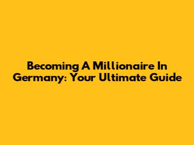 Becoming A Millionaire In Germany: Your Ultimate Guide