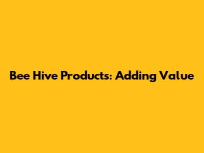 Bee Hive Products: Adding Value