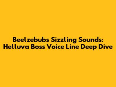 Beelzebub's Sizzling Sounds: Helluva Boss Voice Line Deep Dive
