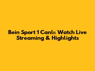 Bein Sport 1 Canlı: Watch Live Streaming & Highlights