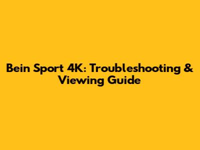 Bein Sport 4K: Troubleshooting & Viewing Guide