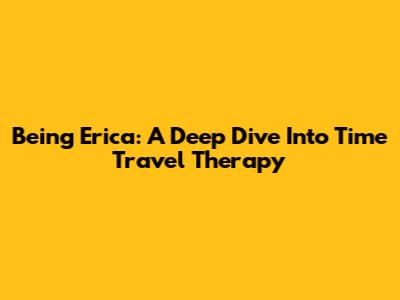 Being Erica: A Deep Dive Into Time Travel Therapy