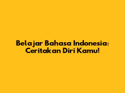 Belajar Bahasa Indonesia: Ceritakan Diri Kamu!