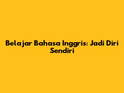 Belajar Bahasa Inggris: Jadi Diri Sendiri