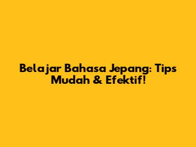 Belajar Bahasa Jepang: Tips Mudah & Efektif!