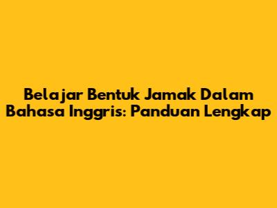 Belajar Bentuk Jamak Dalam Bahasa Inggris: Panduan Lengkap