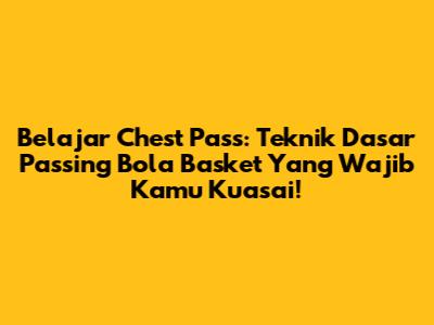 Belajar Chest Pass: Teknik Dasar Passing Bola Basket Yang Wajib Kamu Kuasai!