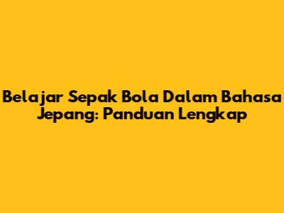 Belajar Sepak Bola Dalam Bahasa Jepang: Panduan Lengkap