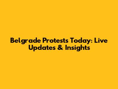 Belgrade Protests Today: Live Updates & Insights