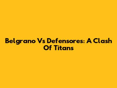 Belgrano Vs Defensores: A Clash Of Titans