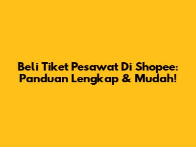 Beli Tiket Pesawat Di Shopee: Panduan Lengkap & Mudah!