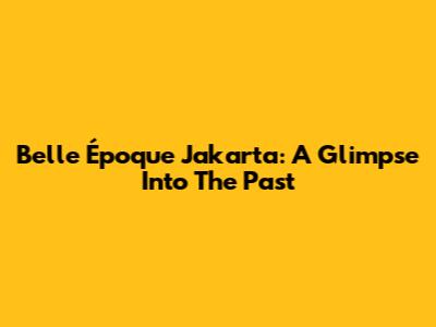 Belle Époque Jakarta: A Glimpse Into The Past