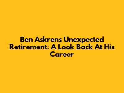 Ben Askren's Unexpected Retirement: A Look Back At His Career