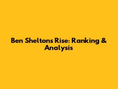 Ben Shelton's Rise: Ranking & Analysis