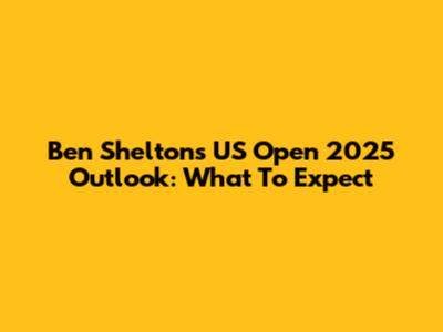 Ben Shelton's US Open 2025 Outlook: What To Expect