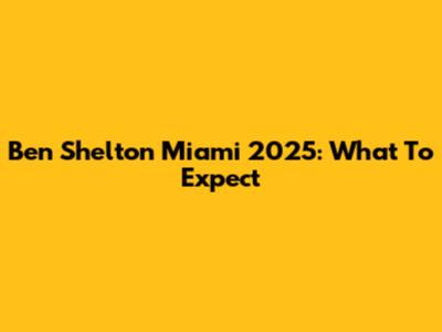 Ben Shelton Miami 2025: What To Expect