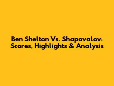 Ben Shelton Vs. Shapovalov: Scores, Highlights & Analysis