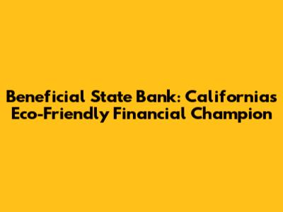 Beneficial State Bank: California's Eco-Friendly Financial Champion