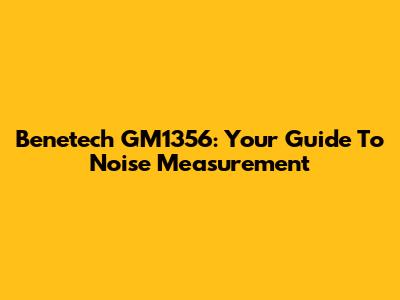 Benetech GM1356: Your Guide To Noise Measurement