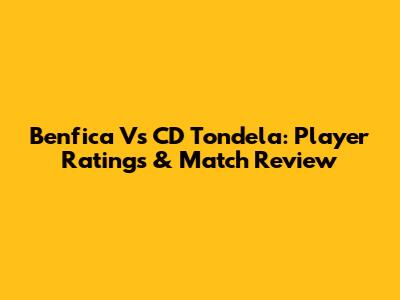 Benfica Vs CD Tondela: Player Ratings & Match Review