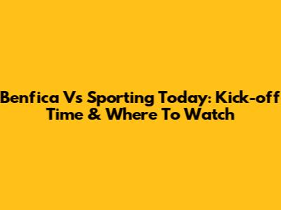 Benfica Vs Sporting Today: Kick-off Time & Where To Watch