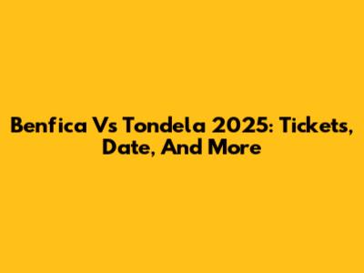 Benfica Vs Tondela 2025: Tickets, Date, And More