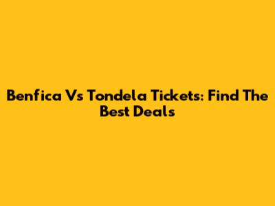 Benfica Vs Tondela Tickets: Find The Best Deals