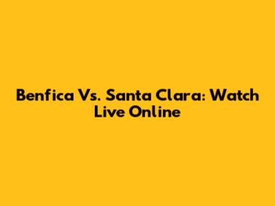 Benfica Vs. Santa Clara: Watch Live Online