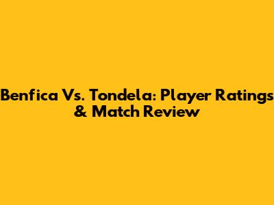 Benfica Vs. Tondela: Player Ratings & Match Review