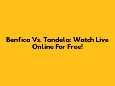 Benfica Vs. Tondela: Watch Live Online For Free!