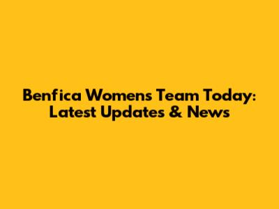 Benfica Women's Team Today: Latest Updates & News