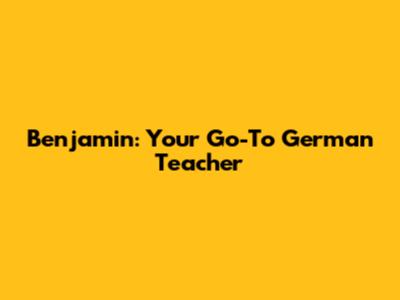 Benjamin: Your Go-To German Teacher