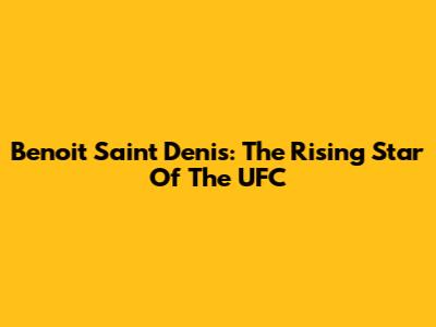 Benoit Saint Denis: The Rising Star Of The UFC