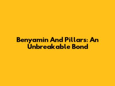 Benyamin And Pillars: An Unbreakable Bond
