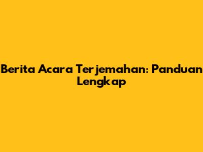 Berita Acara Terjemahan: Panduan Lengkap