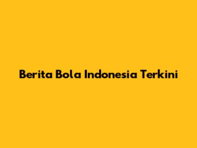 Berita Bola Indonesia Terkini