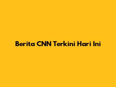 Berita CNN Terkini Hari Ini