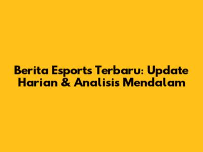 Berita Esports Terbaru: Update Harian & Analisis Mendalam