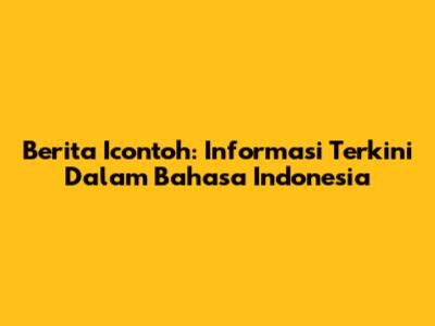 Berita Icontoh: Informasi Terkini Dalam Bahasa Indonesia