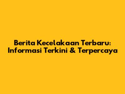 Berita Kecelakaan Terbaru: Informasi Terkini & Terpercaya