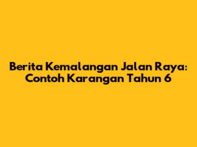 Berita Kemalangan Jalan Raya: Contoh Karangan Tahun 6