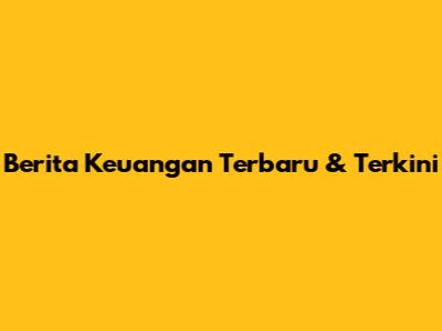 Berita Keuangan Terbaru & Terkini