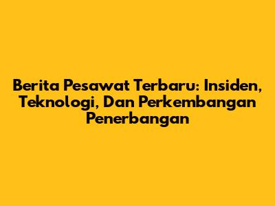 Berita Pesawat Terbaru: Insiden, Teknologi, Dan Perkembangan Penerbangan
