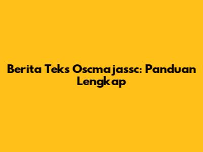 Berita Teks Oscmajassc: Panduan Lengkap