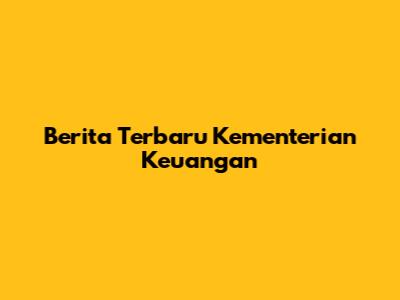 Berita Terbaru Kementerian Keuangan