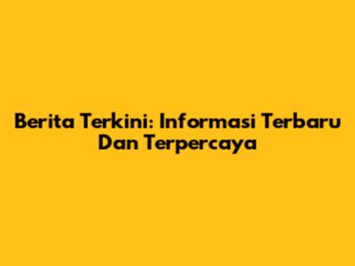 Berita Terkini: Informasi Terbaru Dan Terpercaya