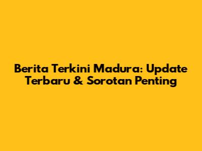 Berita Terkini Madura: Update Terbaru & Sorotan Penting