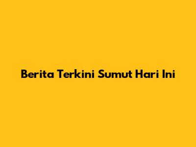 Berita Terkini Sumut Hari Ini